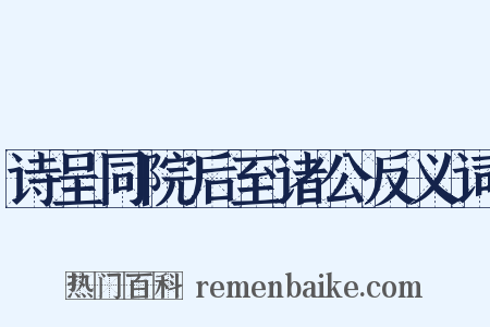 诗呈同院后至诸公反义词是什么意思的图片